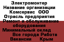 Электромонтер › Название организации ­ Комсервис, ООО › Отрасль предприятия ­ Ремонт и обслуживание оборудования › Минимальный оклад ­ 18 000 - Все города Работа » Вакансии   . Крым,Каховское